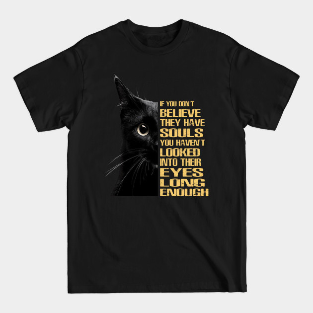 Disover If you don't believe they have souls, you haven't looked into their eyes long enough. - Black Cat - T-Shirt