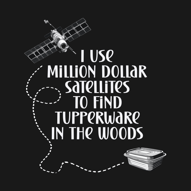 Geocaching I use million dollar satellites to find tupperware in the woods by Edgi