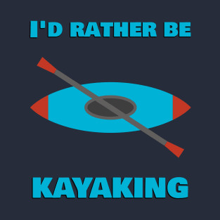 Kayak - I'd rather be kayaking T-Shirt