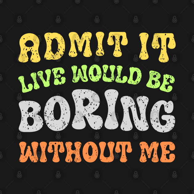 Admit It Life Would Be Boring Without Me by Studio Red Koala