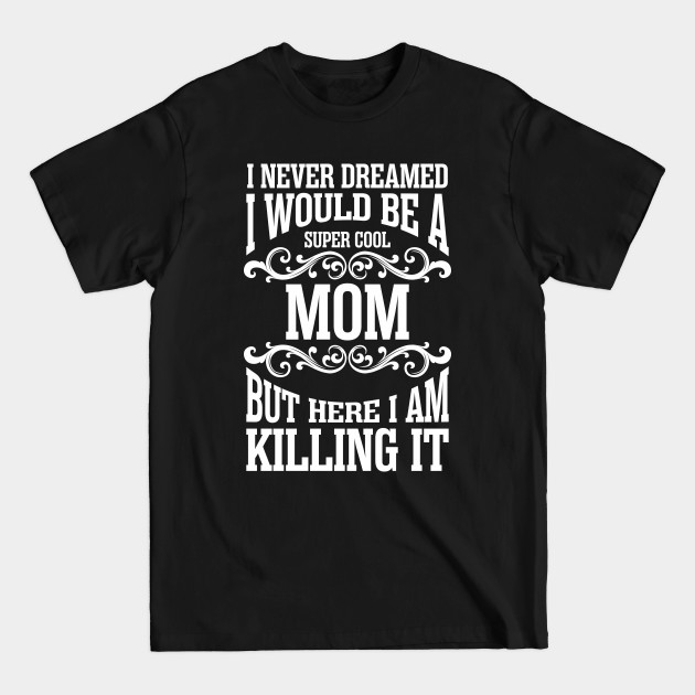 Disover i never dreamed i would be a super cool mom but here i am killing it - Mamma - T-Shirt