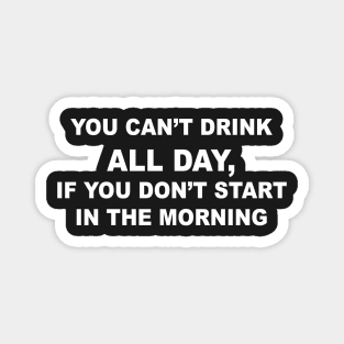 YOU CAN'T DRINK ALL DAY Magnet