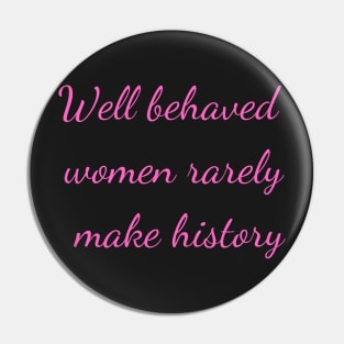 Well Behaved Women Rarely Make History Pin