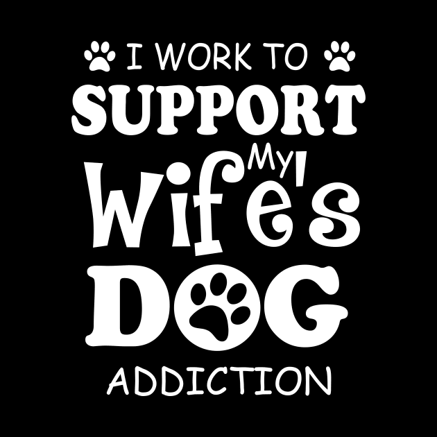 I Work To Support My Wife's Dog Addiction by ValentinkapngTee