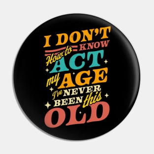 I Don't Know How To Act My Age I've Never Been This Old Pin