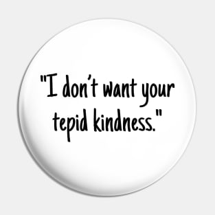 I don't want your tepid kindness Pin