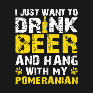 I Just Want To Drink Beer And Hang With My Pomeranian T-Shirt