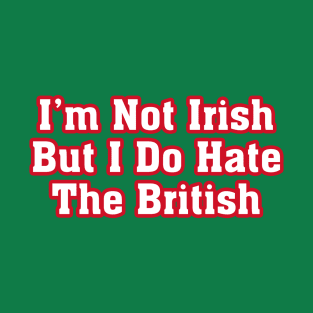 I’m Not Irish But I Do Hate The British T-Shirt