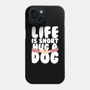 Life is Short Hug a Dog Phone Case