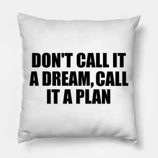 Don't call it a dream call it a plan Pillow