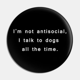 I'm not antisocial, I talk to dogs all the time. Pin