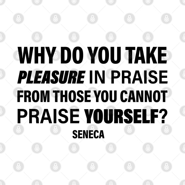 Seneca Quote | Why Do You Take Pleasure In Praise From Those You Cannot Praise Yourself | Empowering Words | Philosophy Quote by Everyday Inspiration