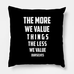 The more we value things, the less we value ourselves Pillow