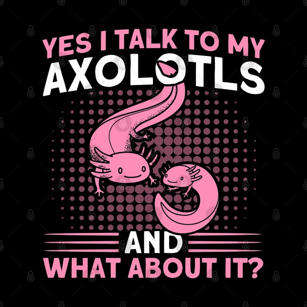 I Talk To My Axolotls Owner Axolotl Lover by Toeffishirts