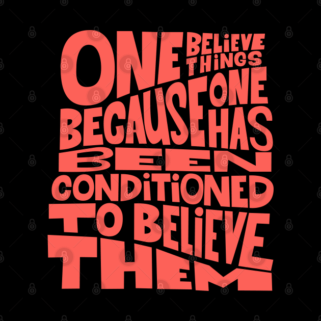 „One believes things because one has been conditioned to believe them.“ by Boogosh