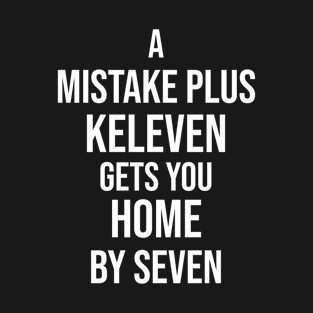 A Mistake Plus Keleven Get You Home By Seven T-Shirt