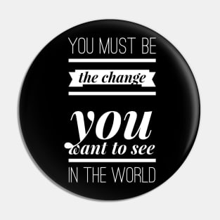 You must be the change you want to see in the world Pin