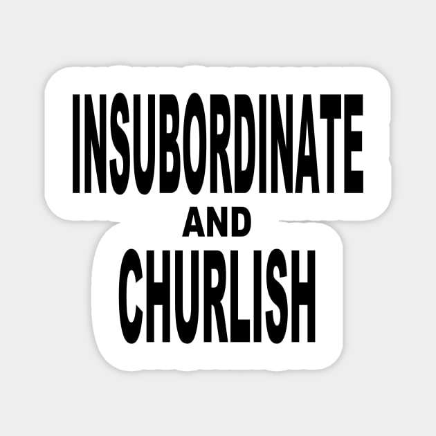 Insubordinate and Churlish 2.0 Magnet by Gsweathers