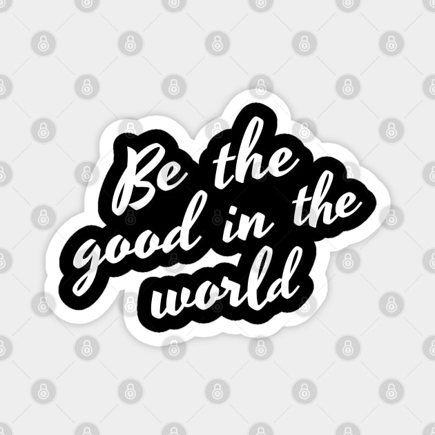 Be The Good In The World. Positive Affirmation Magnet by That Cheeky Tee