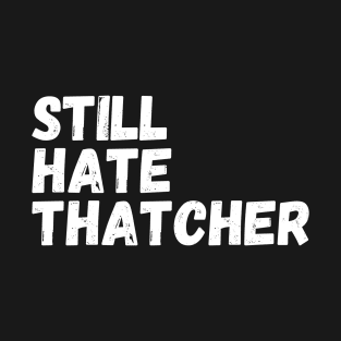 I Still Hate Thatcher T-Shirt