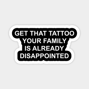 Get That Tattoo Your Family Is Already Disappointed Magnet