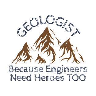 Geologist Because Engineers Need Heroes Too T-Shirt