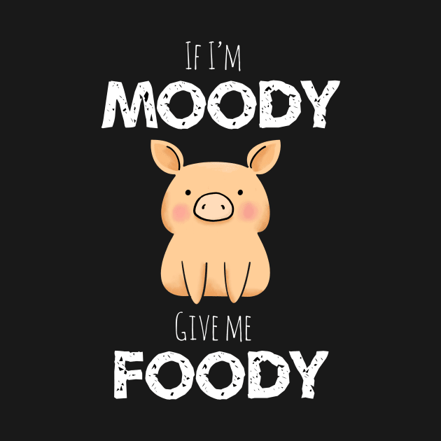 If I’m Moody Give Me Foody by MillerDesigns