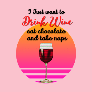 I just want to drink wine, eat chocolate and take naps! T-Shirt