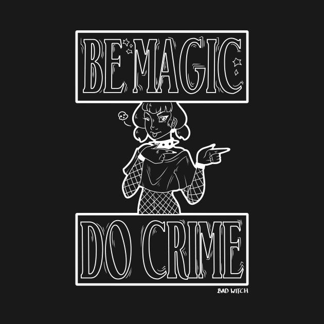 Be Magic - Do Crime |  Witchy by Bad Witch