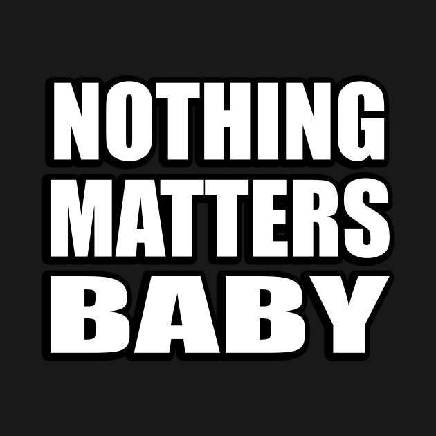 Nothing matters baby by CRE4T1V1TY