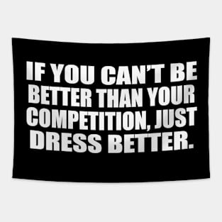 If you can’t be better than your competition, just dress better Tapestry