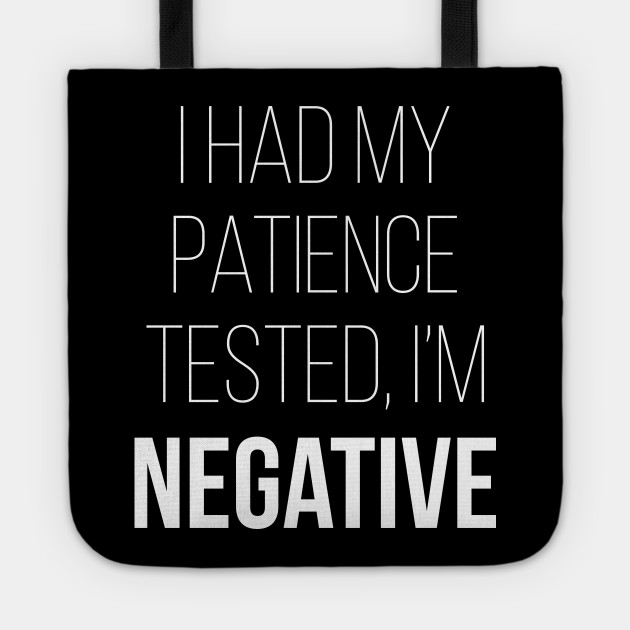 I Had My Patience Tested I'm Negative