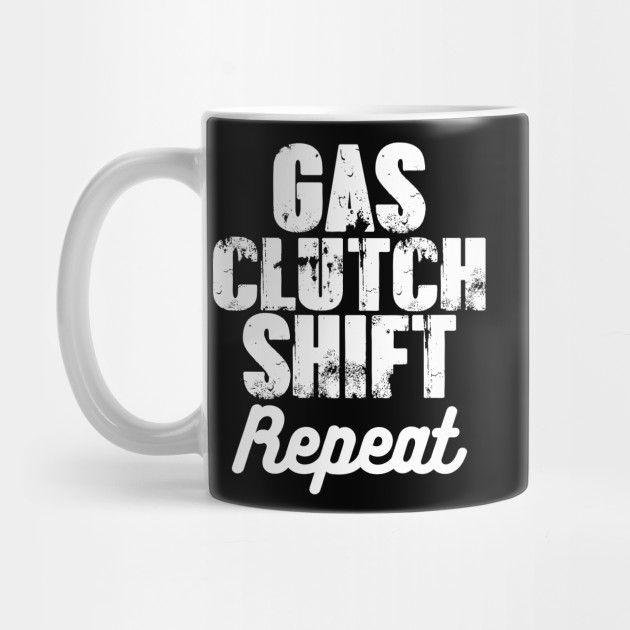 Gas Clutch Shift Repeat Smart Clever Quotes Funny T Shirt Gas Clutch Shift Repeat Smart Clever Quotes Funny T Shirt