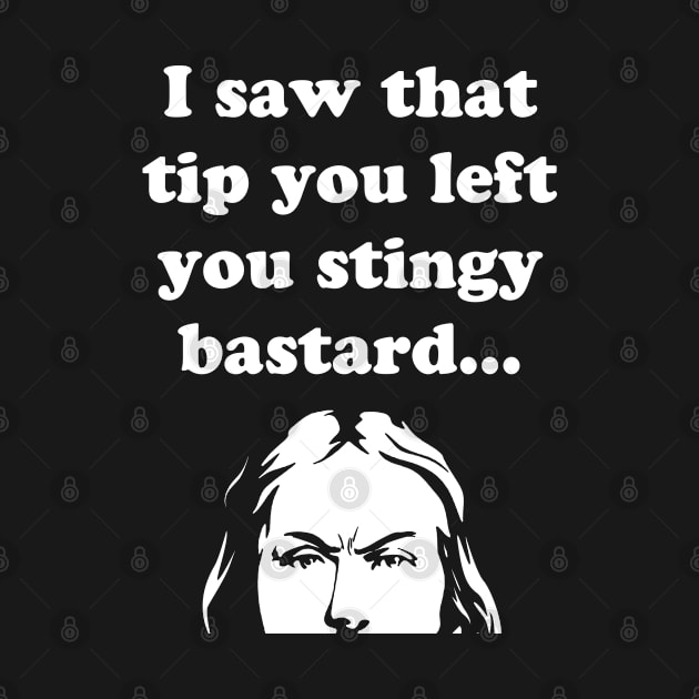 TIPS I Saw That Tip You Left You Stingy Bastard by GraphicsGarageProject