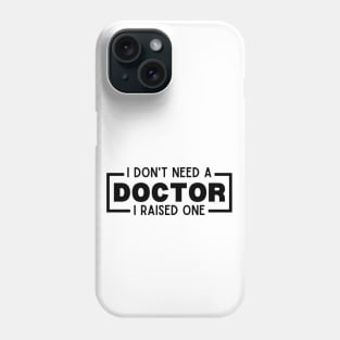 I Don't Need a Doctor I Raised One - Proud Parent of Doctor Funny Saying Gift Idea - Doctor's mom/dad Humor Phone Case