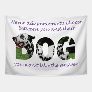 Never ask someone to choose between you and their dog you won't like the answer - Dalmatian oil painting word art Tapestry