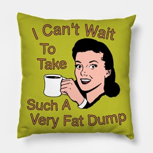 I Can't Wait To Take Such A Very Fat Dump Coffee Tee Pillow