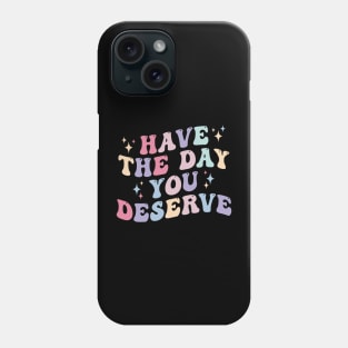 Have the day you Deserve Phone Case