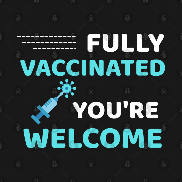 Fully Vaccinated You're Welcome - Funny Immunization Humor by Famgift