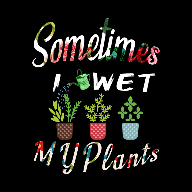 Sometimes I Wet My Plants t-shirt Flowers Style for Womens & mens by MIRgallery