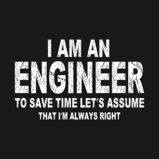 Funny I Am An Engineer To Save Time I'm Always Right T-Shirt