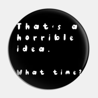 that's a horrible idea what time funny shirt Pin