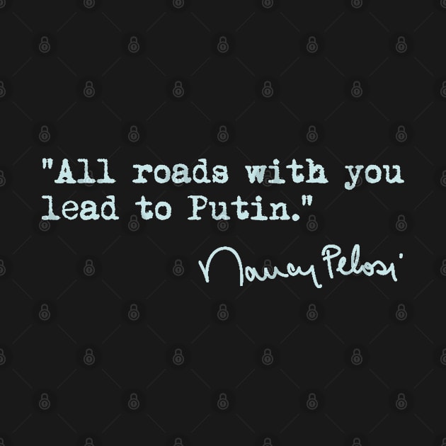 All roads with you lead to Putin. - Nancy pelosi by skittlemypony