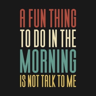In The Morning Is Not Talk To Me T-Shirt