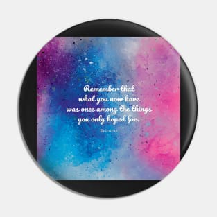 Remember that what you now have was once among the things you only hoped for. Epicurus Pin