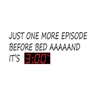 JUST ONE MORE EPISODE BEFORE BED AAAAAND IT'S 3 AM T-Shirt