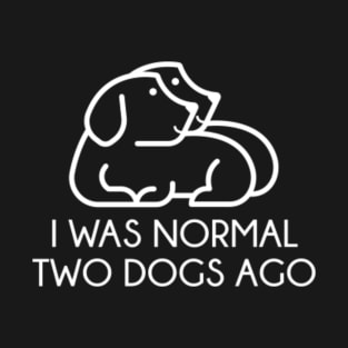 I Was Normal Two Dogs Ago T-Shirt