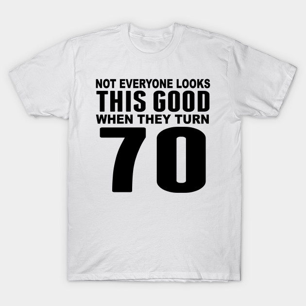 Look This Good 70th Birthday Birthday T Shirt Teepublic