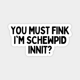 You Must Think I am Stupid Innit Humorous British Joke - Schewpid Funny British Slang Magnet