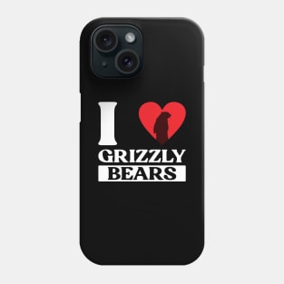 I Love Grizzly Bears - Grizzly Bear Phone Case